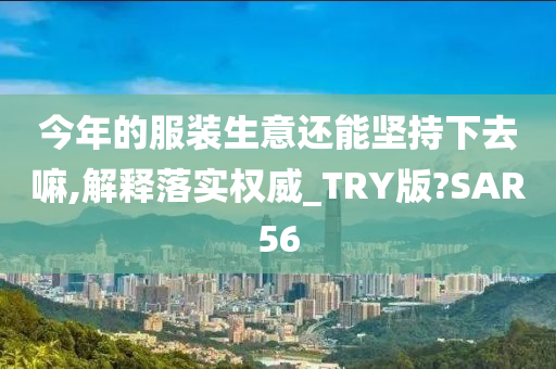 今年的服装生意还能坚持下去嘛,解释落实权威_TRY版?SAR56