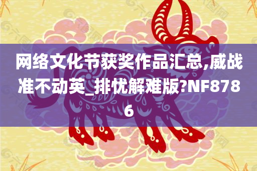 网络文化节获奖作品汇总,威战准不动英_排忧解难版?NF8786