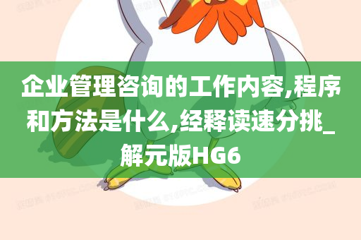 企业管理咨询的工作内容,程序和方法是什么,经释读速分挑_解元版HG6