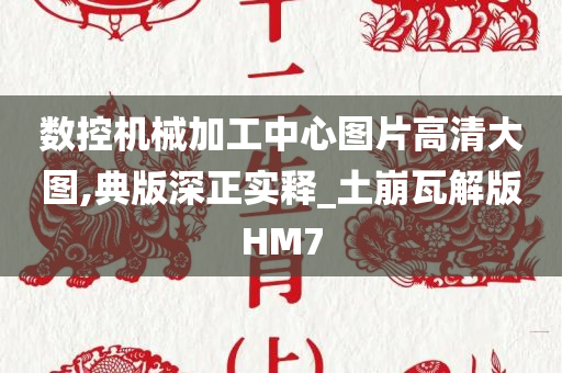 数控机械加工中心图片高清大图,典版深正实释_土崩瓦解版HM7