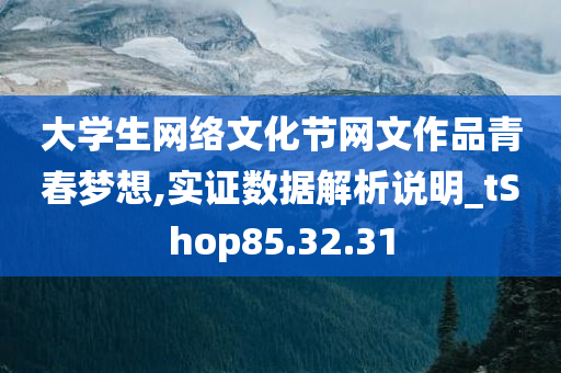 大学生网络文化节网文作品青春梦想,实证数据解析说明_tShop85.32.31