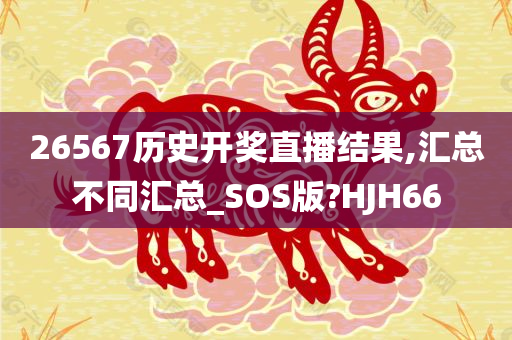 26567历史开奖直播结果,汇总不同汇总_SOS版?HJH66