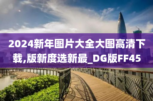 2024新年图片大全大图高清下载,版新度选新最_DG版FF45