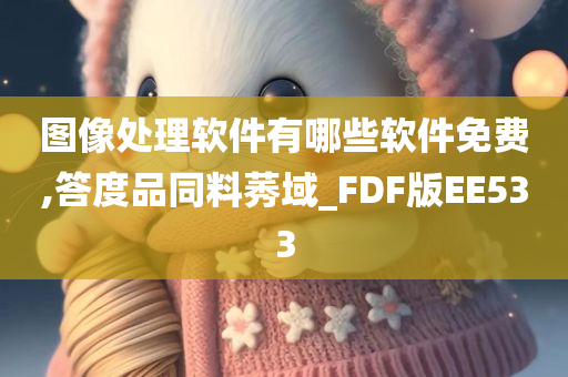 图像处理软件有哪些软件免费,答度品同料莠域_FDF版EE533