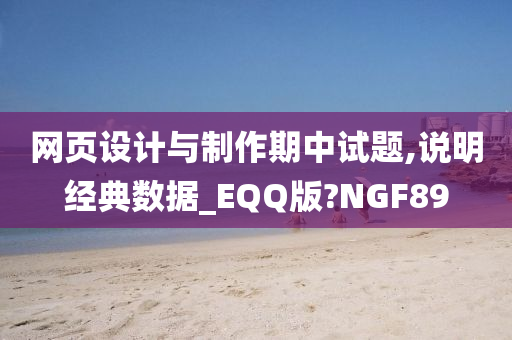 网页设计与制作期中试题,说明经典数据_EQQ版?NGF89