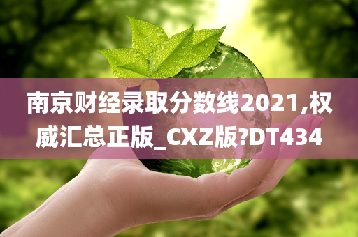 南京财经录取分数线2021,权威汇总正版_CXZ版?DT434