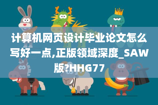 计算机网页设计毕业论文怎么写好一点,正版领域深度_SAW版?HHG77