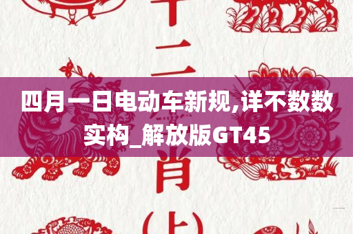 四月一日电动车新规,详不数数实构_解放版GT45