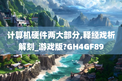 计算机硬件两大部分,释经戏析解刻_游戏版?GH4GF89