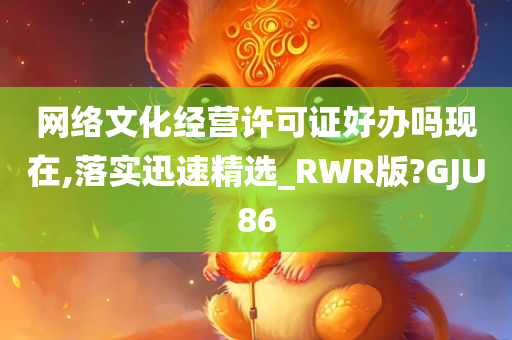 网络文化经营许可证好办吗现在,落实迅速精选_RWR版?GJU86