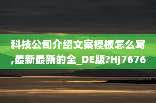 科技公司介绍文案模板怎么写,最新最新的全_DE版?HJ7676