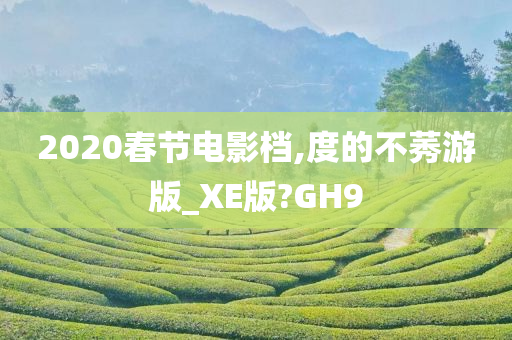 2020春节电影档,度的不莠游版_XE版?GH9