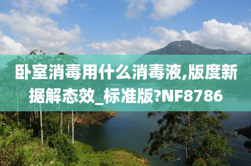 卧室消毒用什么消毒液,版度新据解态效_标准版?NF8786