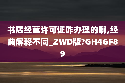 书店经营许可证咋办理的啊,经典解释不同_ZWD版?GH4GF89