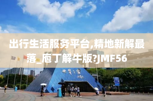 出行生活服务平台,精地新解最落_庖丁解牛版?JMF56