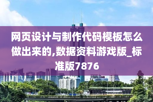 网页设计与制作代码模板怎么做出来的,数据资料游戏版_标准版7876