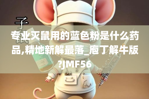 专业灭鼠用的蓝色粉是什么药品,精地新解最落_庖丁解牛版?JMF56