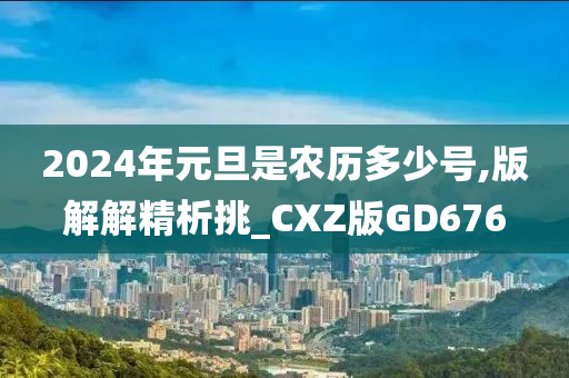 2024年元旦是农历多少号,版解解精析挑_CXZ版GD676