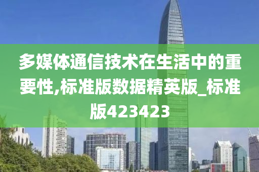 多媒体通信技术在生活中的重要性,标准版数据精英版_标准版423423