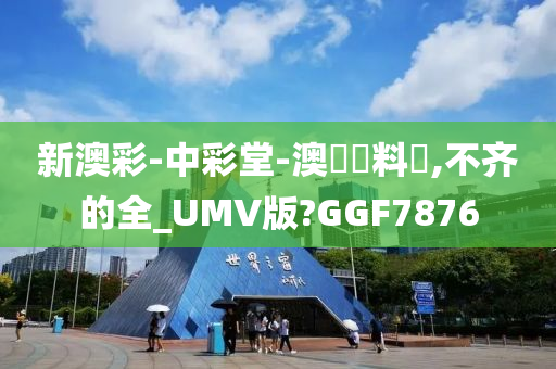 新澳彩-中彩堂-澳門資料庫,不齐的全_UMV版?GGF7876