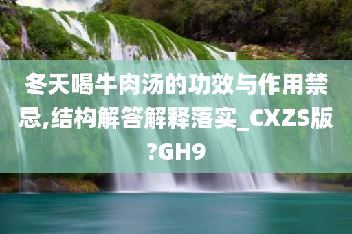 冬天喝牛肉汤的功效与作用禁忌,结构解答解释落实_CXZS版?GH9