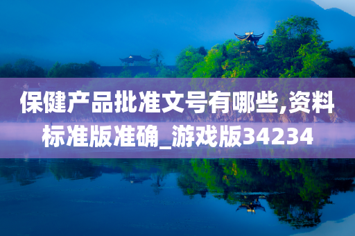 保健产品批准文号有哪些,资料标准版准确_游戏版34234