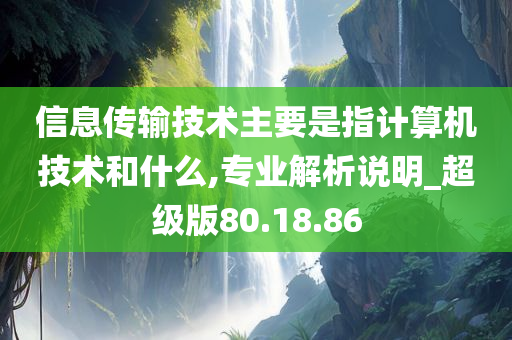 信息传输技术主要是指计算机技术和什么,专业解析说明_超级版80.18.86