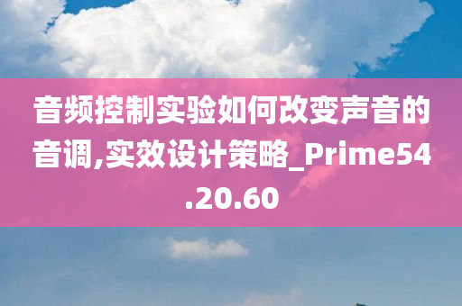 音频控制实验如何改变声音的音调,实效设计策略_Prime54.20.60