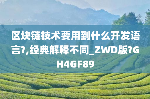 区块链技术要用到什么开发语言?,经典解释不同_ZWD版?GH4GF89