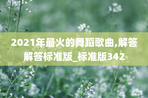 2021年最火的舞蹈歌曲,解答解答标准版_标准版342