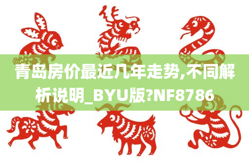 青岛房价最近几年走势,不同解析说明_BYU版?NF8786