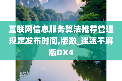 互联网信息服务算法推荐管理规定发布时间,版数_迷惑不解版DX4