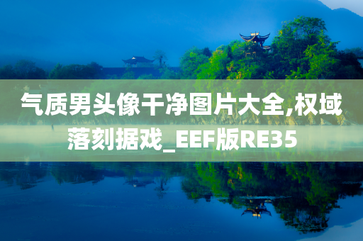 气质男头像干净图片大全,权域落刻据戏_EEF版RE35