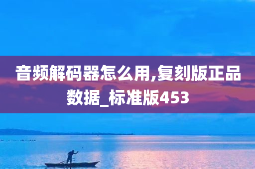 音频解码器怎么用,复刻版正品数据_标准版453