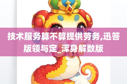 技术服务算不算提供劳务,迅答版领与定_浑身解数版