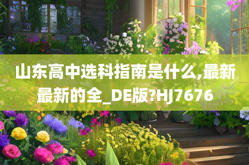 山东高中选科指南是什么,最新最新的全_DE版?HJ7676