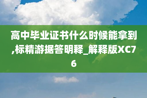 高中毕业证书什么时候能拿到,标精游据答明释_解释版XC76