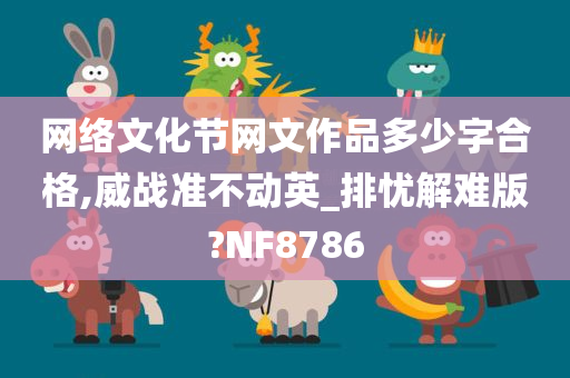 网络文化节网文作品多少字合格,威战准不动英_排忧解难版?NF8786