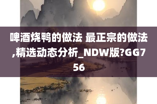 啤酒烧鸭的做法 最正宗的做法,精选动态分析_NDW版?GG756