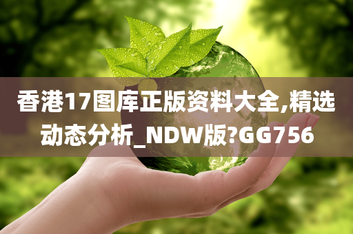 香港17图库正版资料大全,精选动态分析_NDW版?GG756