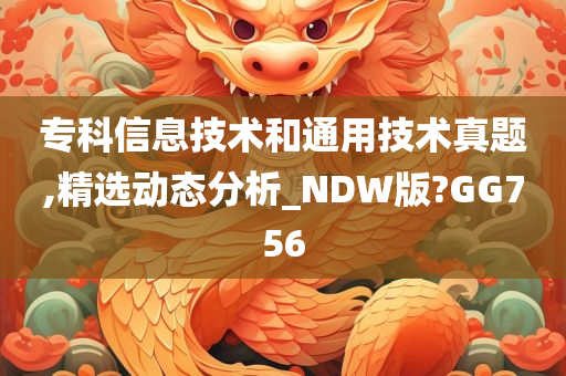 专科信息技术和通用技术真题,精选动态分析_NDW版?GG756