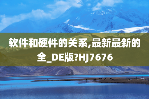 软件和硬件的关系,最新最新的全_DE版?HJ7676