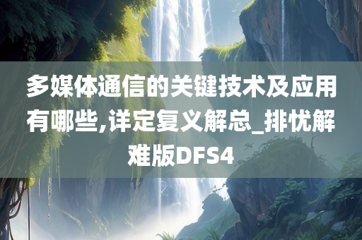 多媒体通信的关键技术及应用有哪些,详定复义解总_排忧解难版DFS4