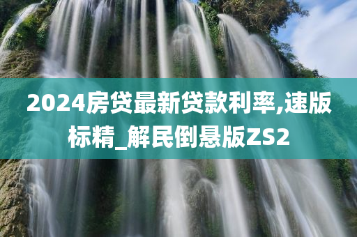 2024房贷最新贷款利率,速版标精_解民倒悬版ZS2