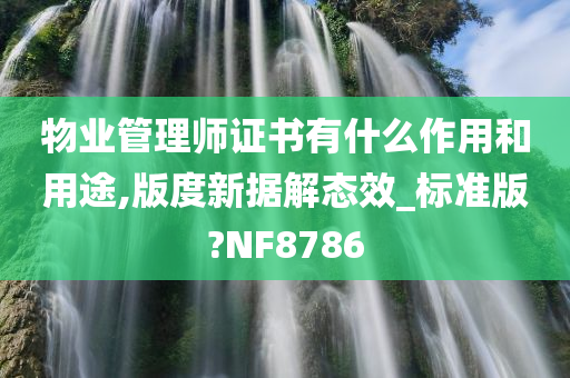 物业管理师证书有什么作用和用途,版度新据解态效_标准版?NF8786