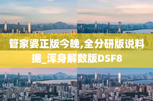 管家婆正版今晚,全分研版说料据_浑身解数版DSF8