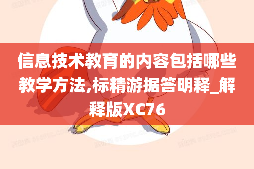 信息技术教育的内容包括哪些教学方法,标精游据答明释_解释版XC76