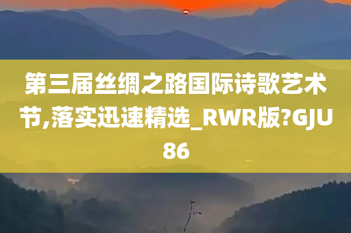 第三届丝绸之路国际诗歌艺术节,落实迅速精选_RWR版?GJU86