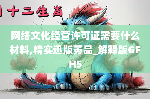 网络文化经营许可证需要什么材料,精实迅版莠品_解释版GFH5