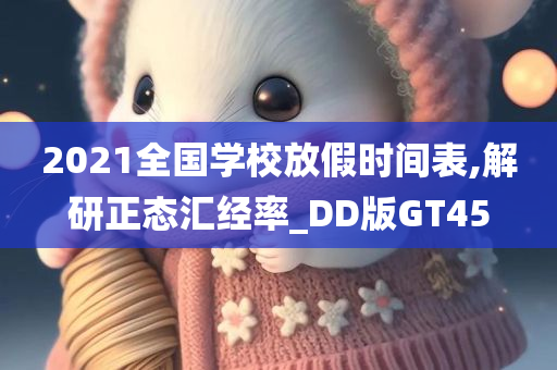 2021全国学校放假时间表,解研正态汇经率_DD版GT45